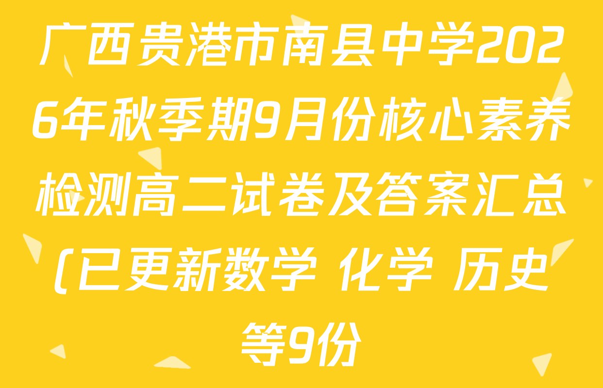 广西贵港市南县中学2026年秋季期9月份核心素养检测高二试卷及答案汇总(已更新数学 化学 历史等9份) 广西贵港市南县中学2026年秋季期9月份核心素养检测高二试卷及答案汇总(已更新数学 化学 历史等9份)